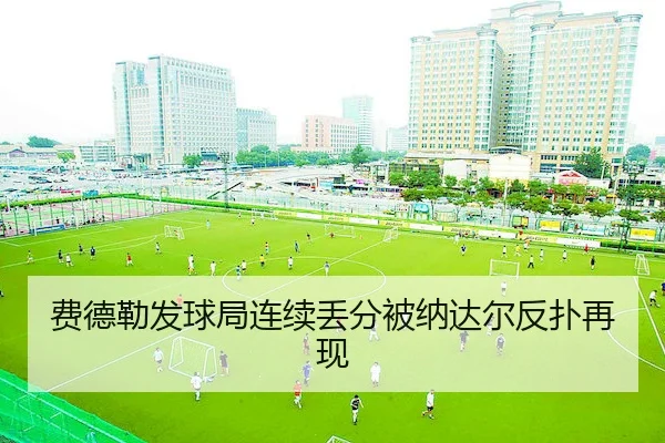 费德勒发球局连续丢分被纳达尔反扑再现